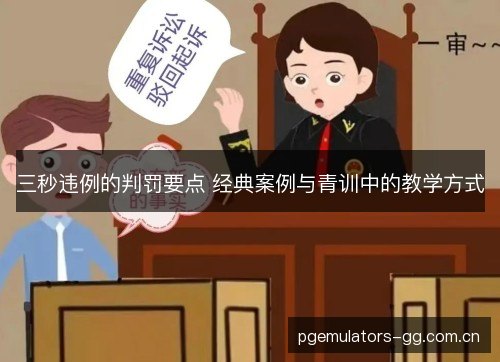 三秒违例的判罚要点 经典案例与青训中的教学方式 三秒违例的判罚要点 经典案例与青训中的教学方式